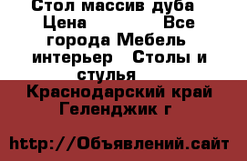 Стол массив дуба › Цена ­ 17 000 - Все города Мебель, интерьер » Столы и стулья   . Краснодарский край,Геленджик г.